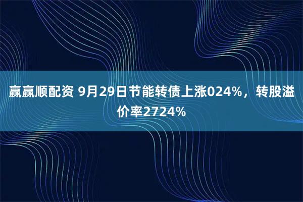 赢赢顺配资 9月29日节能转债上涨024%，转股溢价率2724%