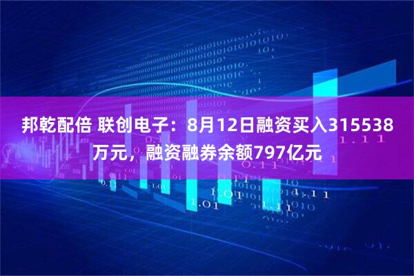 邦乾配倍 联创电子：8月12日融资买入315538万元，融资融券余额797亿元