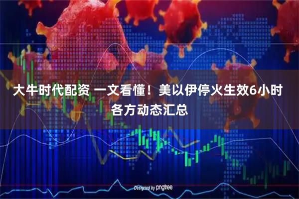 大牛时代配资 一文看懂！美以伊停火生效6小时 各方动态汇总
