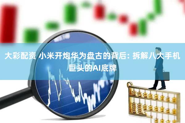 大彩配资 小米开炮华为盘古的背后: 拆解八大手机巨头的AI底牌