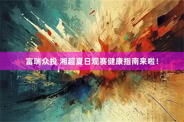 富瑞众投 湘超夏日观赛健康指南来啦！