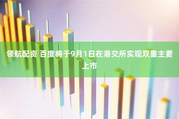 领航配资 百度将于9月1日在港交所实现双重主要上市