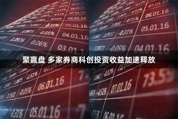 聚赢盘 多家券商科创投资收益加速释放