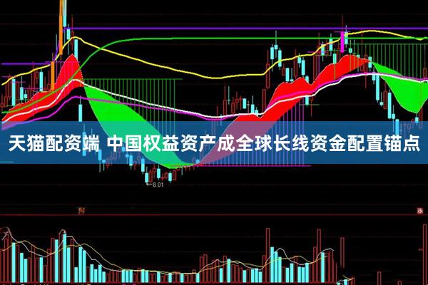 天猫配资端 中国权益资产成全球长线资金配置锚点